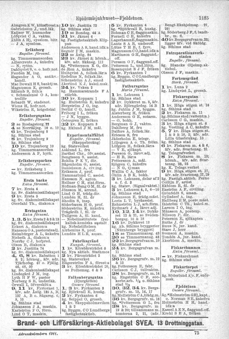 Eriksberg Engelbr. försami. äg. Timmertnansorden Adlercreutz A, änkefru -~, ryttm. Dahlqvist S;e. o. hofr.not. Falrden M, ing. Hagander A G, antikv. handl Mae Dowall H S, banktj:m.