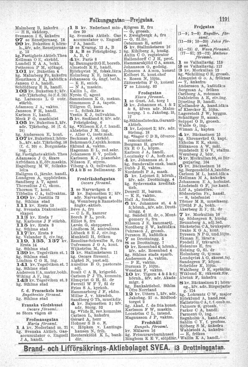 Malmberg B, änkefru 1 B kv. - H R, skådesp. dre 20 Svensson I S/ änkefru äg. Svenska Aktieb. Gas 97 se Benatjernasg. 16 accumulator o. Engzell 99 kv. Buketten 5; hörnh.,äfv. J A, handl, adr.