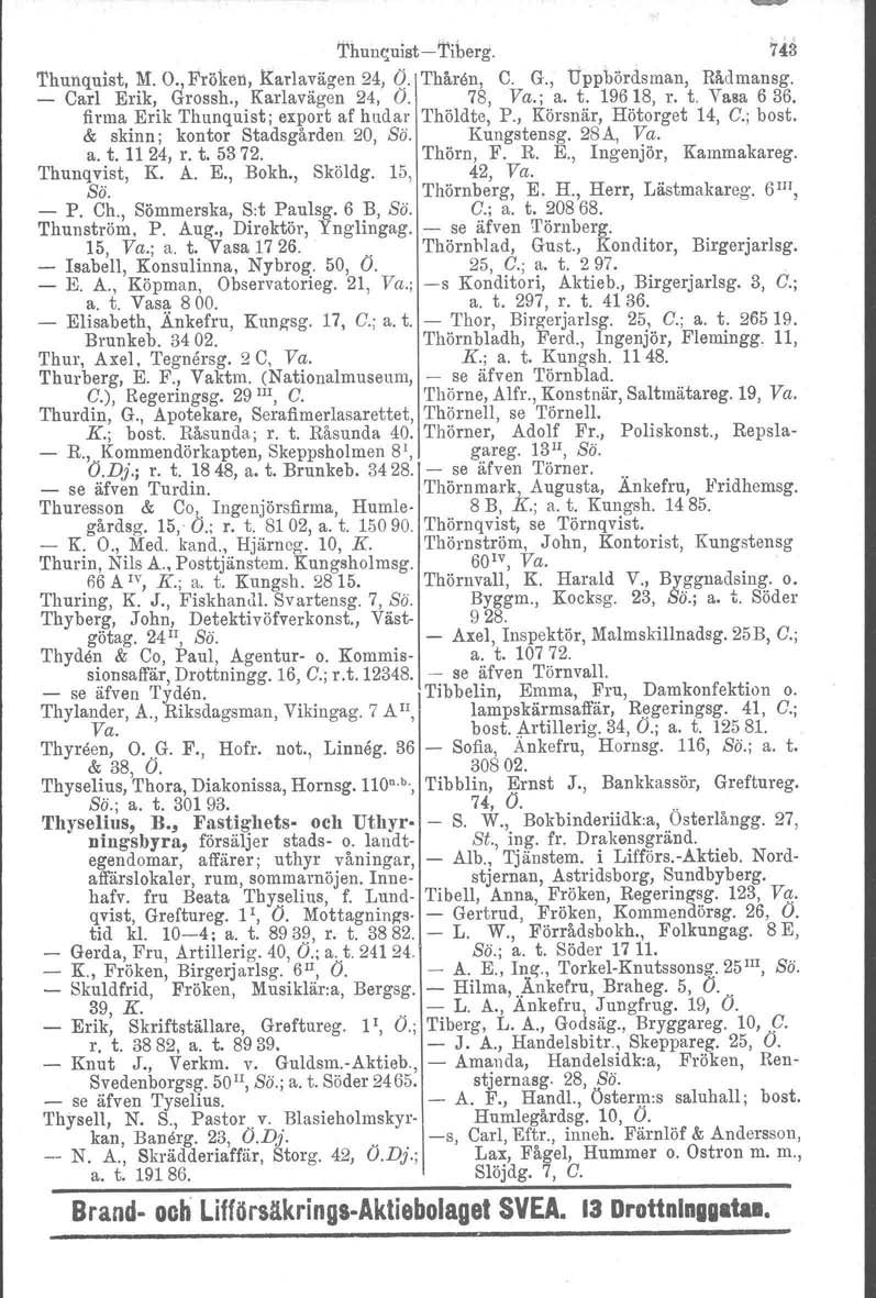 Thullf;.uist-'1\berg. 143 'I'hunquist, M. O., Fröken, Karlavägen 24, Ö. Thåren, C. G., Uppbördsman, Rådmansg. Carl Erik, Grossh., Karlavägen 24, O. 78, Va.; a. t. 196 18, r. t. Vasa 6 36.