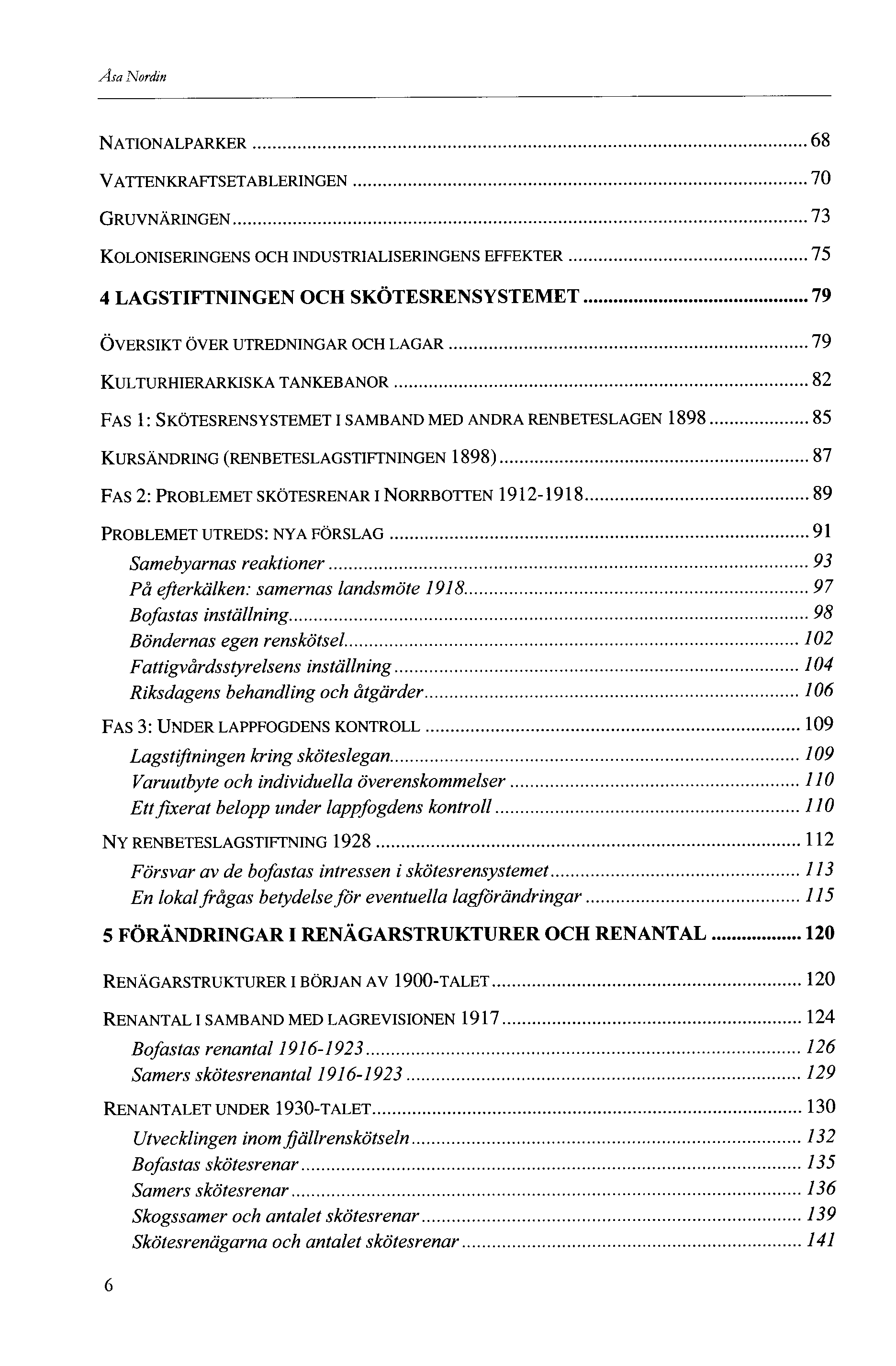 Åsa Nordin NATIONALPARKER 68 VATTENKRAFTSETABLERINGEN 70 GRUVNÄRINGEN 7 KOLONISERINGENS OCH INDUSTRIALISERINGENS EFFEKTER 75 4 LAGSTIFTNINGEN OCH SKÖTESRENSYSTEMET 79 ÖVERSIKT ÖVER UTREDNINGAR OCH