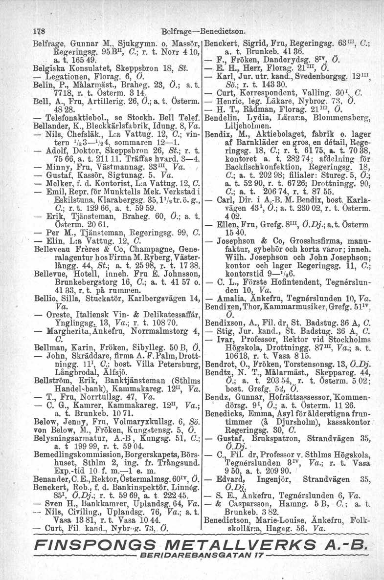 H8 BelfrageBenedictson. Belfrage, Gunnar M., Sjukgymn. o. Massör, Benckert, Sigrid, Fru, Regeringsg. 63 III, G.; Re~e]'ingsg. 95BIl, G.; r. t. Norr 4 io,' a. t. Brunkeb. 4136.. a. t. 16549. F., Fröken, Danderydsg.