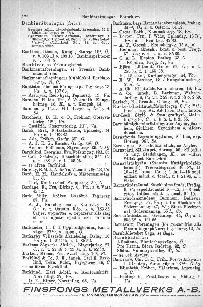 172 BankinrättningarBarnekow. Bankinrättningar (forts.):. Barkman,Lars,Barnavårdskonsulent,Braheg. 28 III, O.; a. t. Österm. 51 12.. Sveriges Allm. Hypoteksbank,Arsenals/:. 10 B, _ Oscar Bokh.