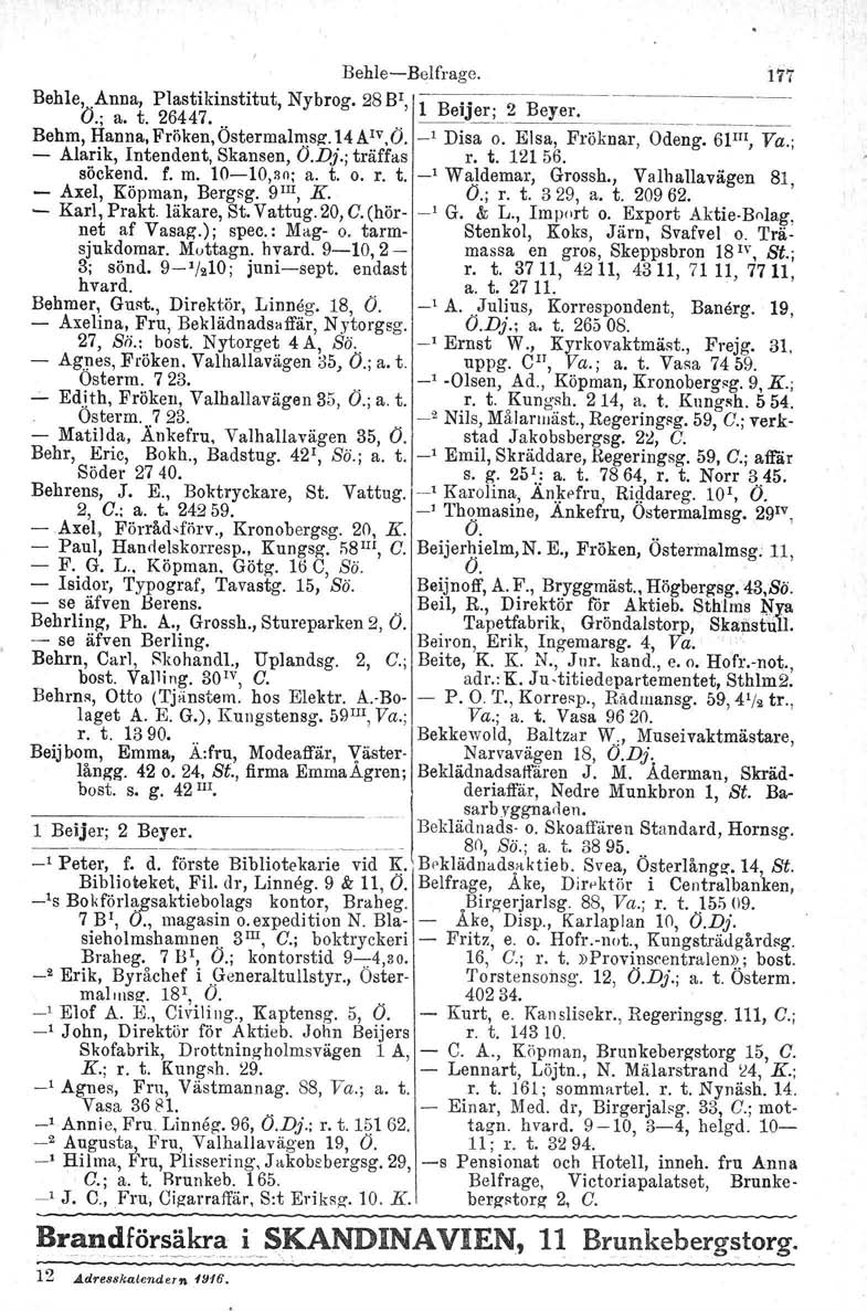 BehleBelfrage. 177 Behle, Anna, Plastikinstitut, Nybrog, 28 BI, lb::~' O.; a. t. 26447. ~Jeri_~~. Behm, Hanna, Pröken.Östermalmsz.It Aw.r). _, Disa o. Elsa, Fröknar, Odeng, 61IlI, Va.