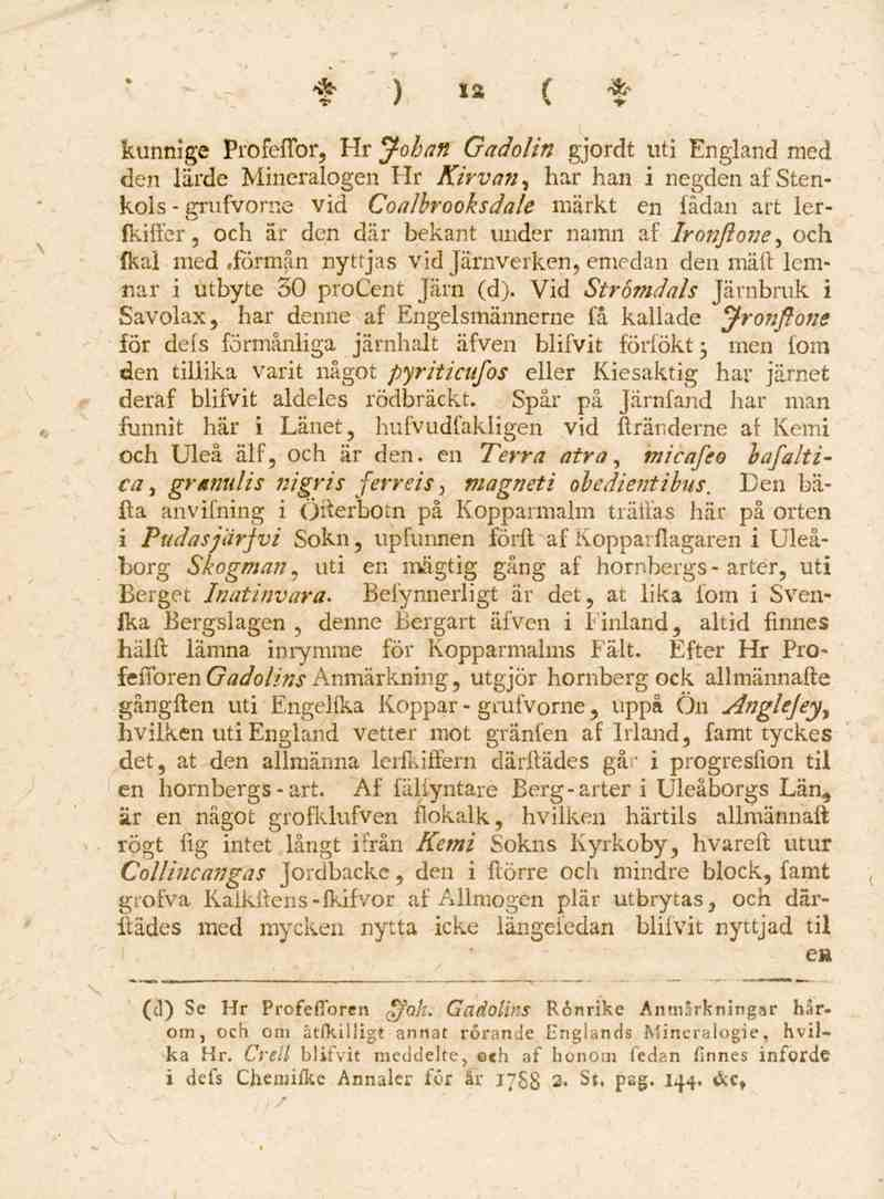 10 kunnige Profeflbr, Hr Johan Gadolin gjordt uti England med den lärde Mineralogen Hr Kirvan, har han i negden af Stenkols - grufvorne vid Coalbrooksdale märkt en lådan art lerfkiifer, och är den