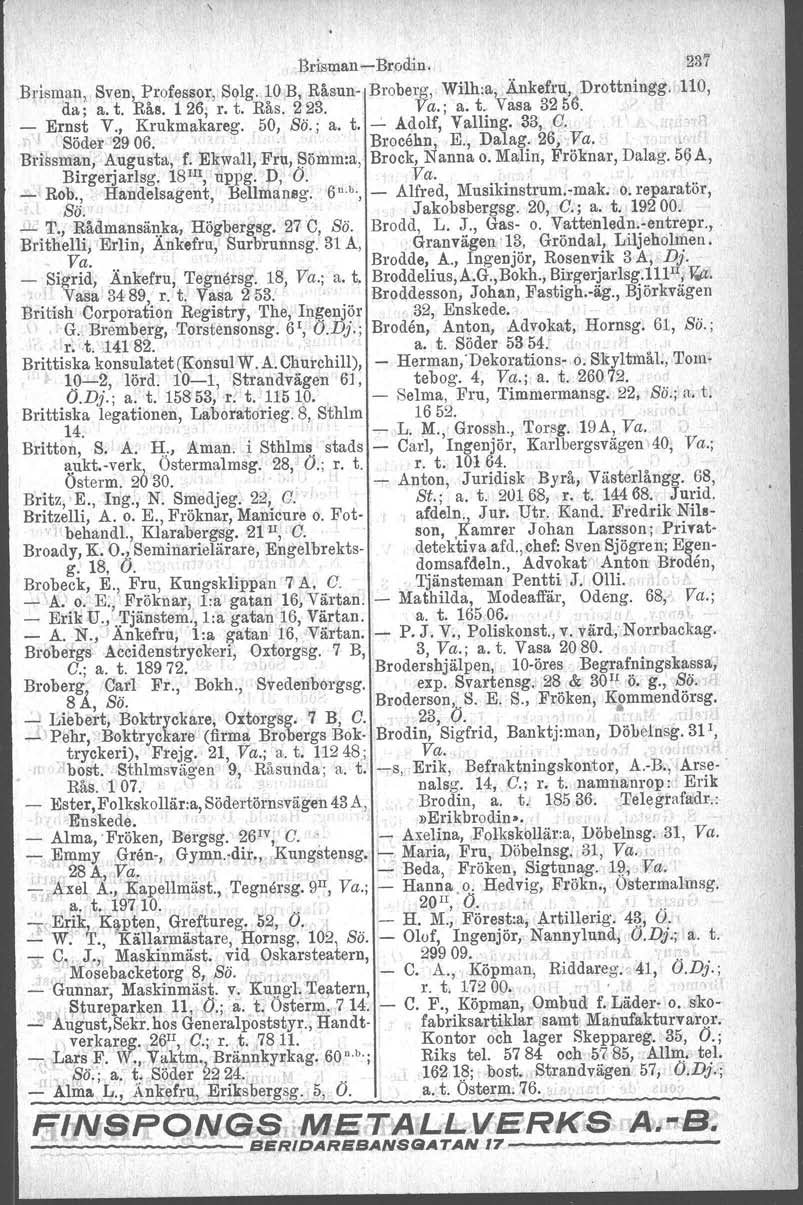 Brrsman-e-Brodiu. 237 Brisman, Sven, Professor, Solg. 10 B, Råsun- Broberg,. Wilh:a, Ä.nkefru, Drottningg. 110, da; a. t. Rås. l 26; r. t. Rås. 223. Va.; a. t. Vasa 32 56. - Ernst V., Krukmakareg.