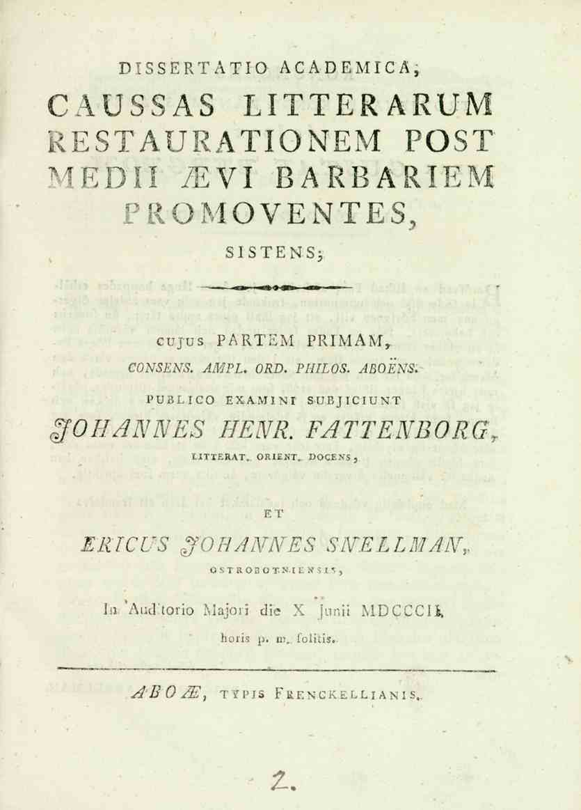 DTSSERTATIO AC A D EMICA, CAUSSAS LITTERARUM RESTAURATIONEM POST MEDII levi BARBARIEM PROMOVENTES, SISTENS3 cujus PARTEM PRIMAM,. CONSENS. AMPL. ORD. PHILOS. ABOENS. PU3LICO EXA.