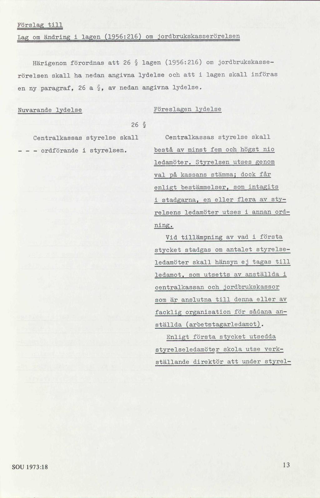 Förslag till Lag om ändring i lagen (1956:216) om jordbrukskasserörelsen Härigenom förordnas att 26 lagen (1956:216) om jordbrukskasserörelsen skall ha nedan angivna lydelse och att i lagen skall