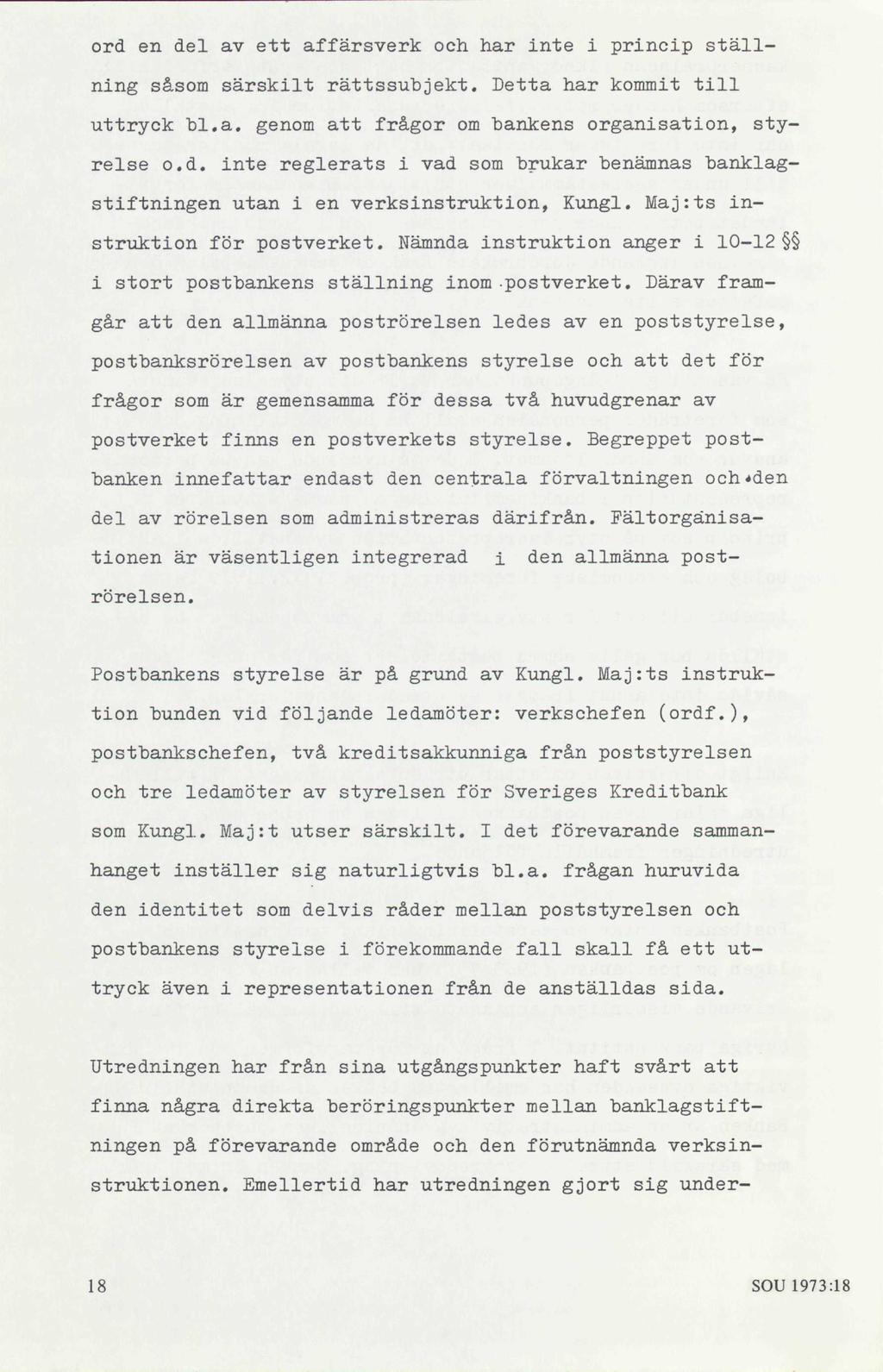 ord en del av ett affärsverk och har inte i princip ställning såsom särskilt rättssubjekt. Detta har kommit till uttryck bl.a. genom att frågor om bankens organisation, styrelse o.d. inte reglerats i vad som brukar benämnas banklagstiftningen utan i en verksinstruktion, Kungl.