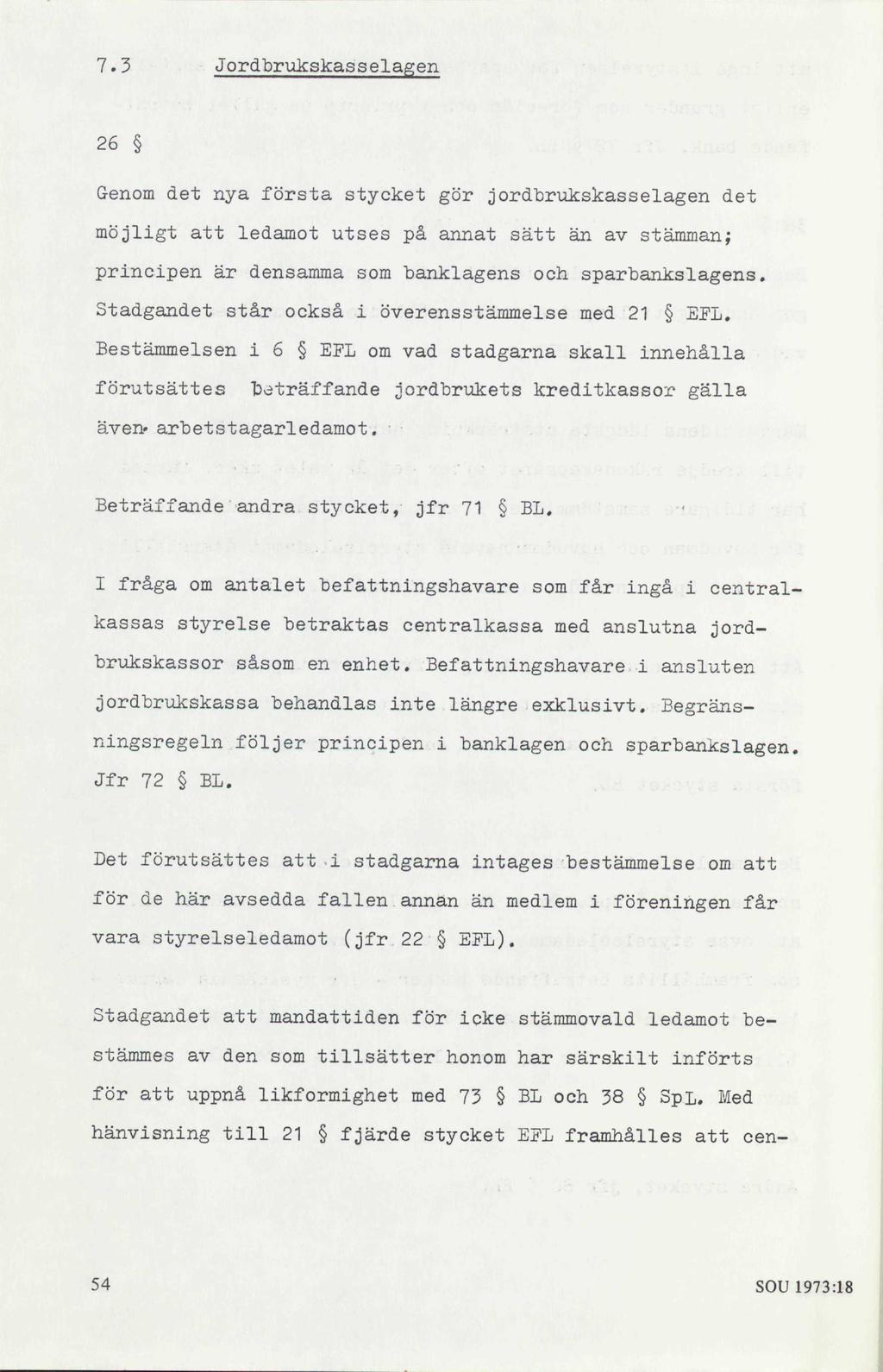 7.3 Jordbrukskasselagen 26 Genom det nya första stycket gör jordbrukskasselagen det möjligt att ledamot utses på annat sätt än av stämman; principen är densamma som banklagens och sparbankslagens.