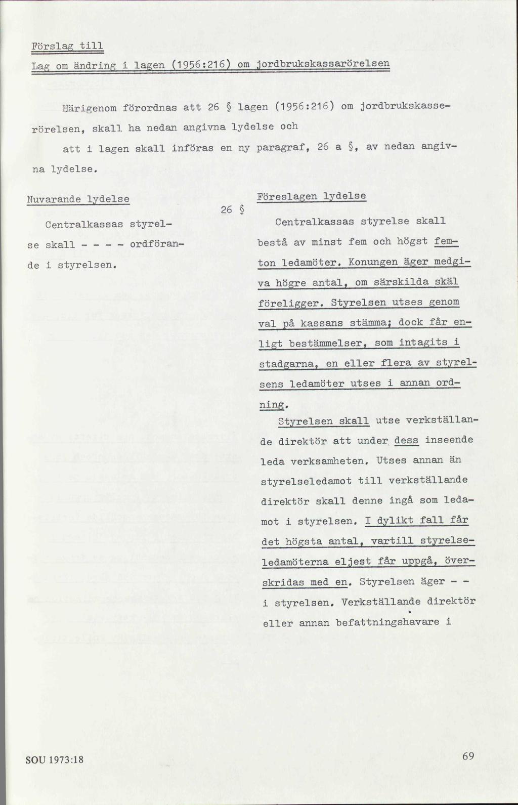 Förslag till Lag om ändring i lagen (1956:216) om jordbrukskassarörelsen Härigenom förordnas att 26 lagen (1956:216) om jordbrukskasserörelsen, skall ha nedan angivna lydelse och att i lagen skall