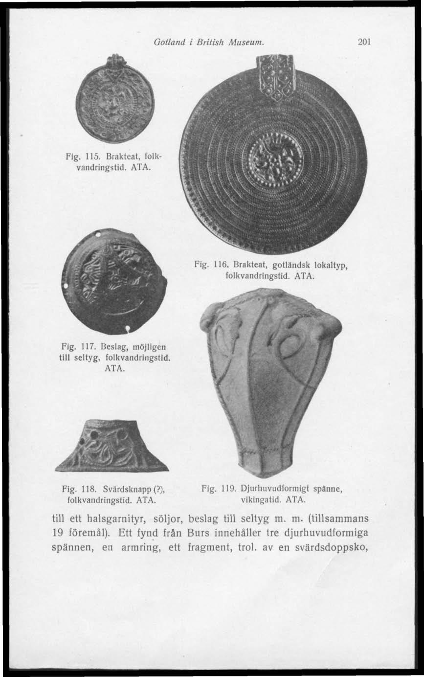 Gotland i British Museum. 201 Fig. 115. Brakteat, folkvandringstid. ATA. Fig. 116. Brakteat, gotländsk lokaltyp, folkvandringstid. ATA. Fig. 117. Beslag, möjligen till seltyg, folkvandringstid. ATA. Fig. 118.