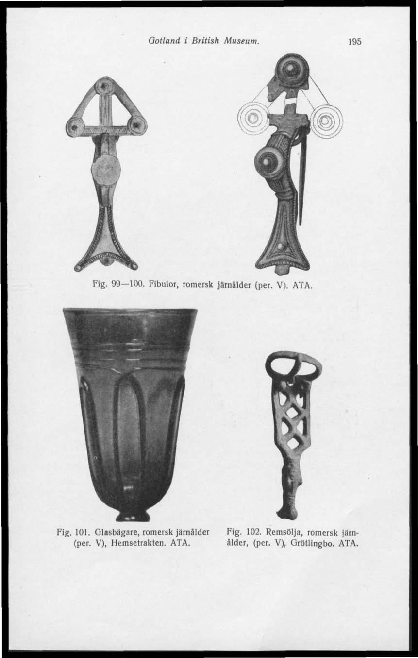 Gotland i British Museum. 195 Fig. 99 100. Fibulor, romersk järnålder (per. V). ATA. Fig. 101.