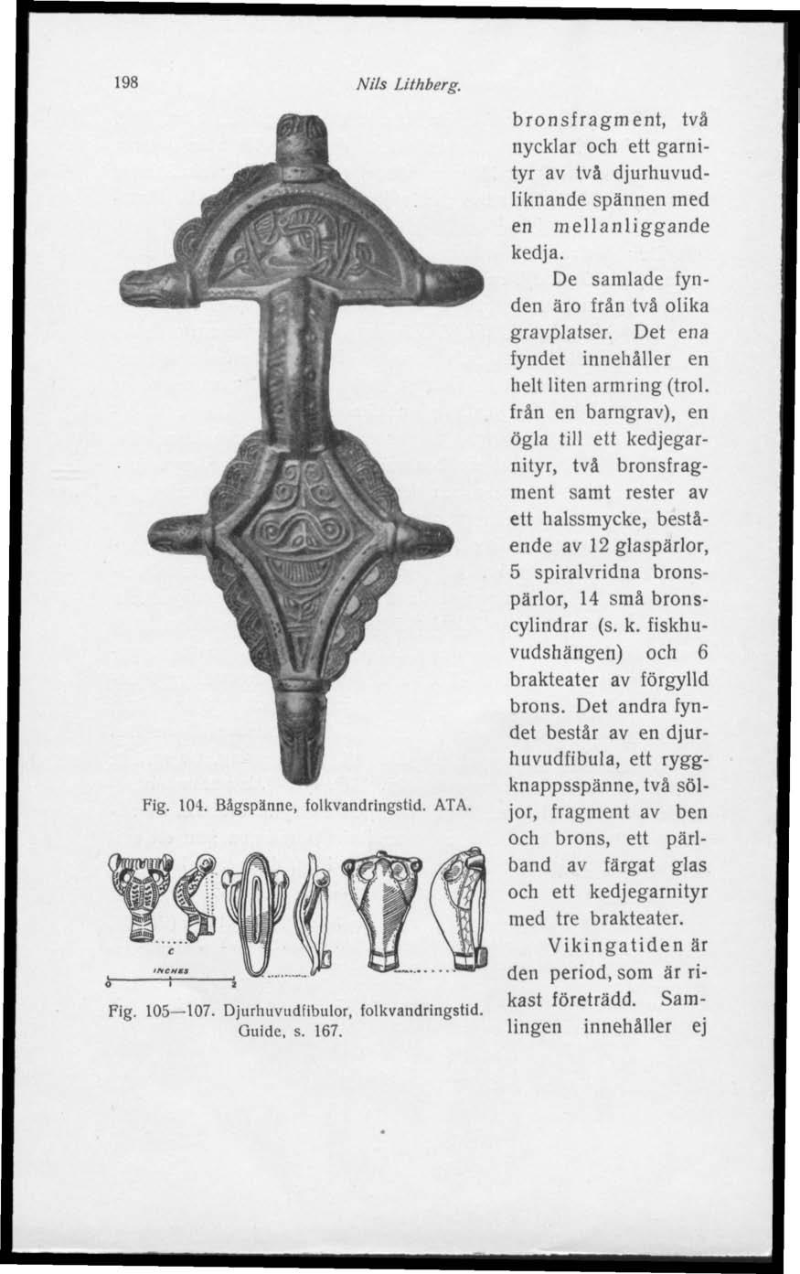 198 Nils Lithberg. Fig. 104. Bågspänne, folkvandringstid. ATA. Fig. 105 107. Djurhuvudfibulor, folkvandringstid. Guide, s. 167.