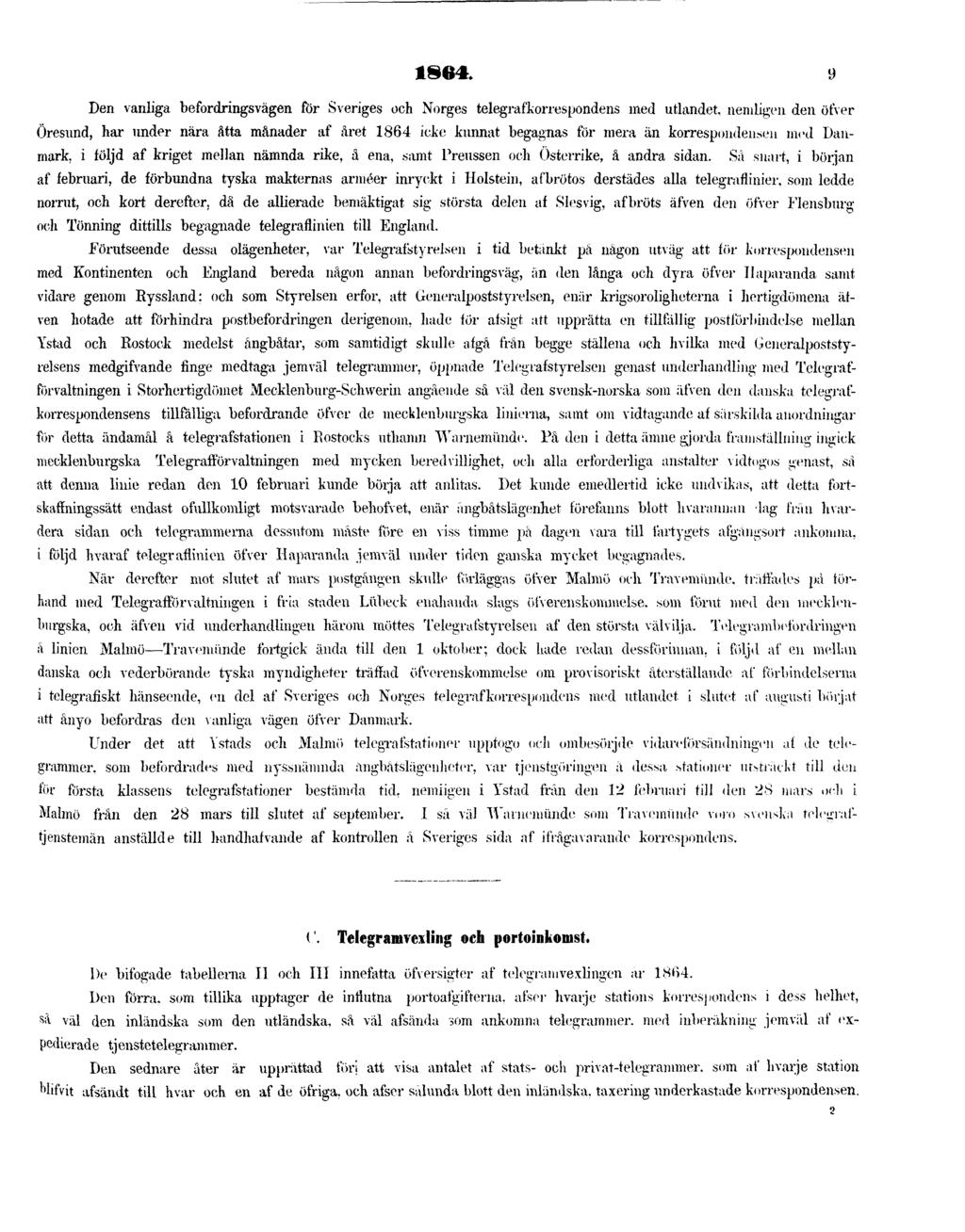 1864. 9 Den vanliga befordringsvägen för Sveriges och Norges telegrafkorrespondens med utlandet, nemligen den öfver Öresund, har under nära åtta månader af året 1864 icke kunnat begagnas för mera än