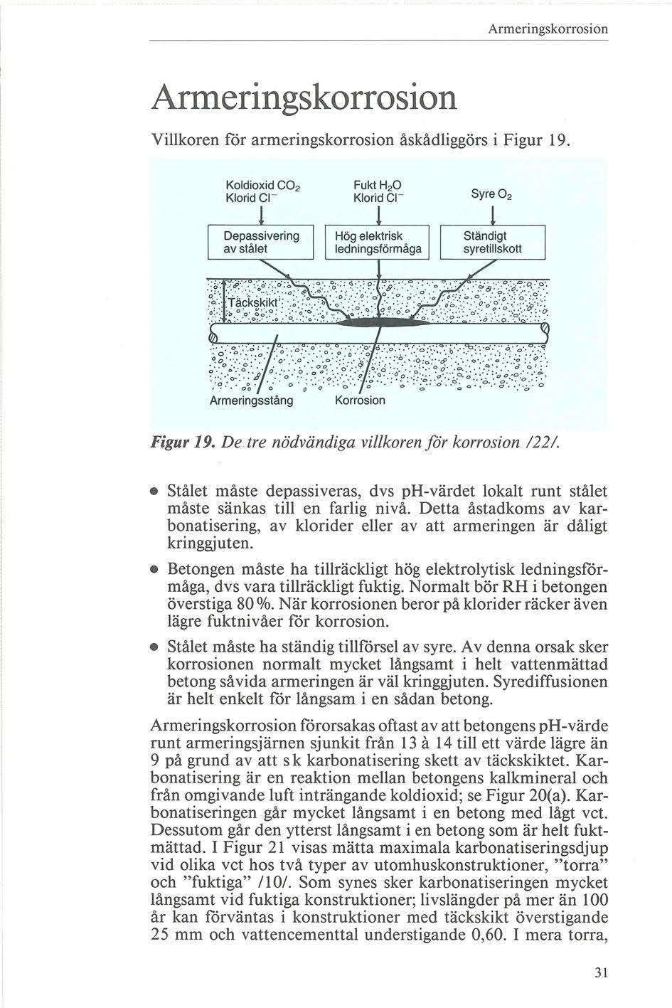 Armeringskorrosion Armeringskorrosion Villkoren för armeringskorrosion åskådliggörs i Figur 19. Koldioxid e0 2 Klorid e l- Fukt H 20 Klorid el- Armeringsstång Korrosion Figur 19.