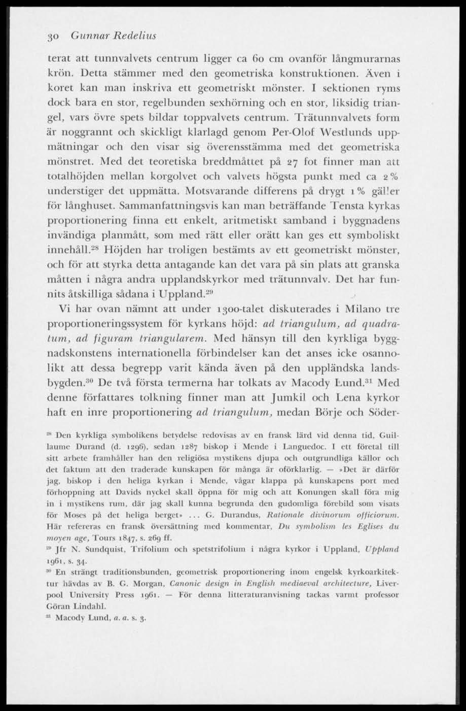 30 Gunnar Redelius terat att tuunvalvets centrum ligger ca 60 cm ovanför långmurarnas krön. Detta stämmer med den geometriska konstruktionen. Även i koret kan man inskriva ett geometriskt mönster.