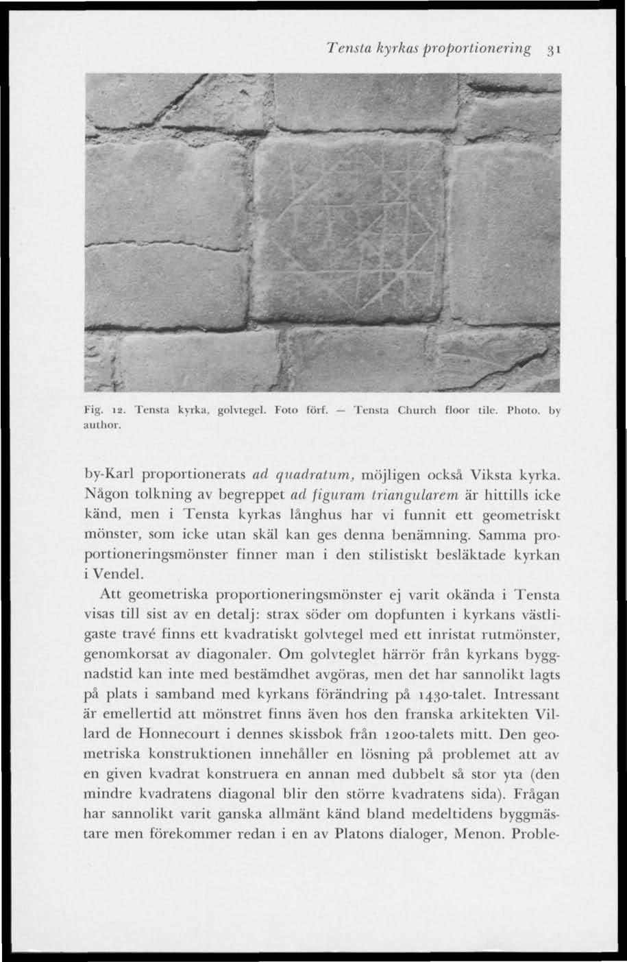 Tensta kyrkas proportionering 31 Fig. 12. Tensta kyrka, author. ihle. I. fol. förf. Tensta Church floor tile, Photo. I>\ by-karl proportionerats ad quadratum, möjligen också Viksta kyrka.