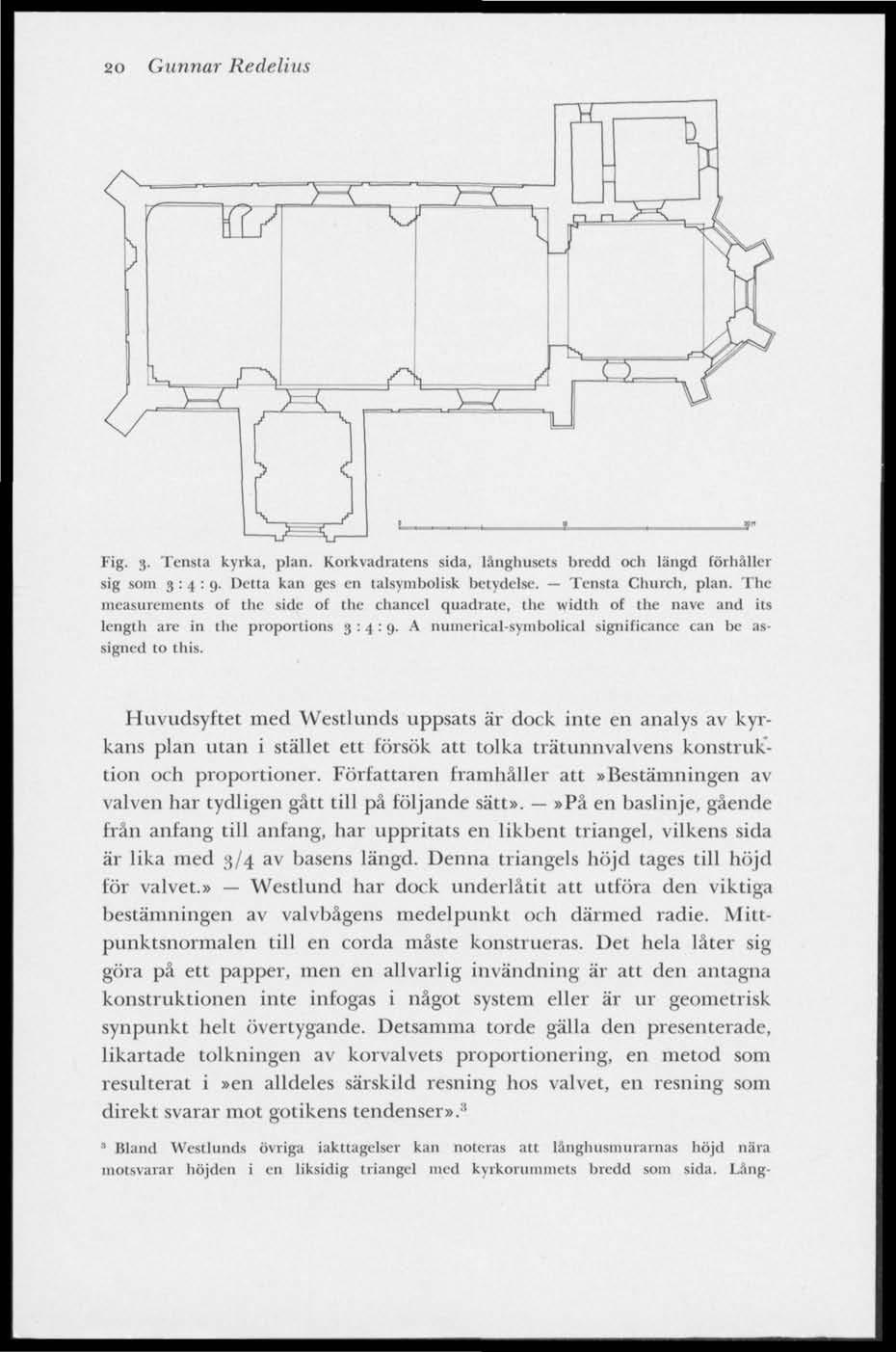 20 Gunnar Redelius Fig. 3. Tensta kyrka, plan. Korkvadratens sida, långhusets bredd och längd förhåller sig som 3:4:9. Detta kan ges en talsymbolisk betydelse. Tensta Church, plan.