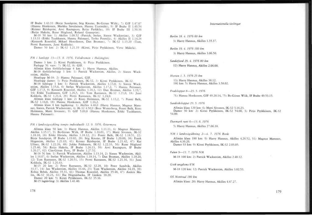 T IF Brahe 1.43.33 (Börje Sundqvist, Stig Knutar, Bo-Göran Wiik). 7) GIF 1.4 7.07 (Hannu Honkonen, Markku Savolainen, Hannu Uusimäki), 9) IF Brahe II 1.49.