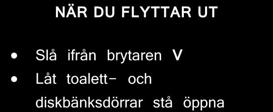 NÄR DU FLYTTAR UT Slå ifrån brytaren V Låt toalett- och diskbänksdörrar stå öppna (frostrisk vintertid) Sopor Hushållssopor lägger Du i de gröna tunnorna.