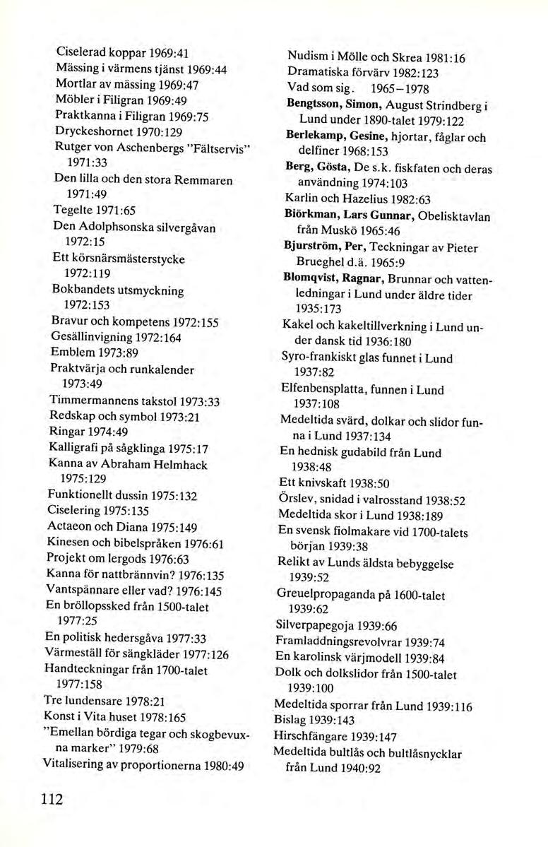 Ciselerad koppar 1969:41 Mässing i värmens tjänst 1969:44 Mortlar av mässing 1969:47 Möbler i Filigran 1969:49 Praktkanna i Filigran 1969:75 Dryckeshornet 1970:129 Rutger von Aschenbergs "Fältservis"