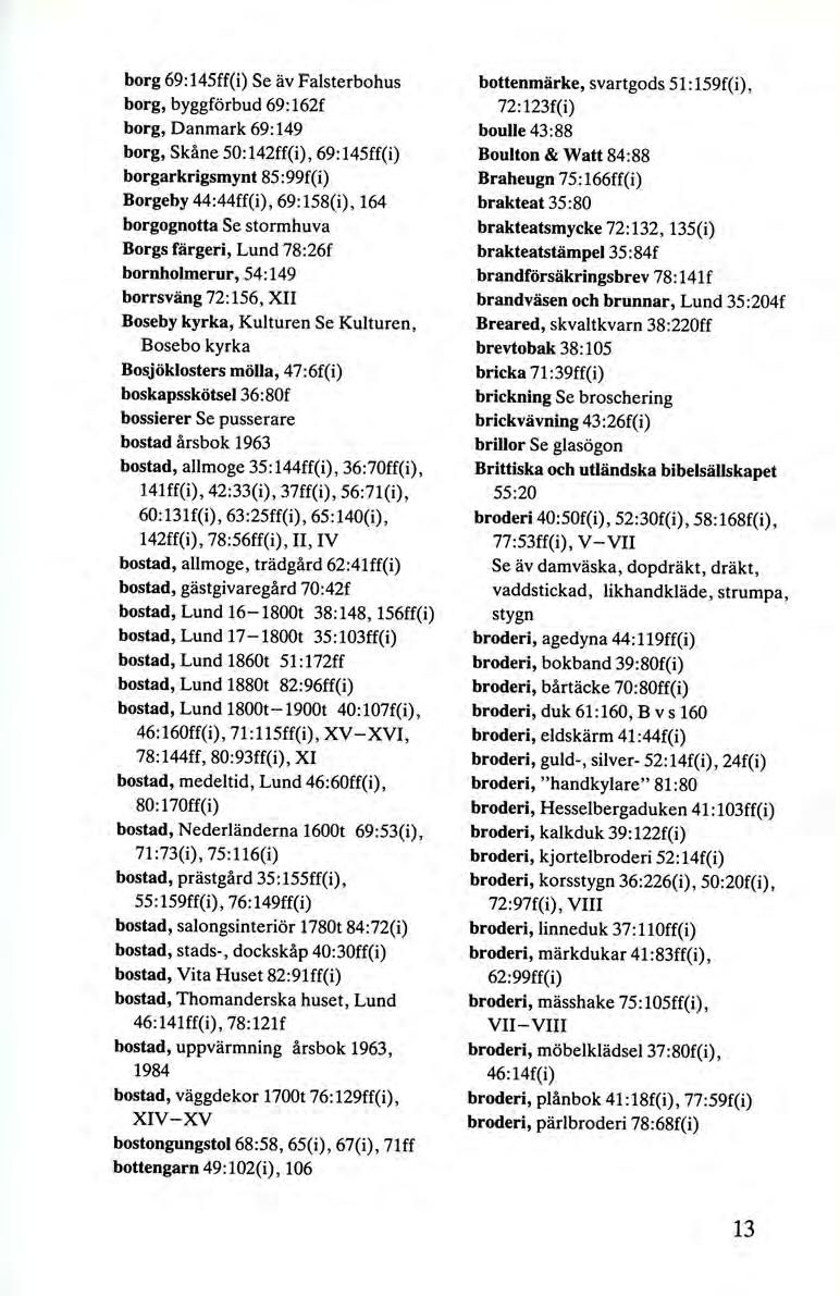 borg 69:145ff(i) Se äv Falsterbohus borg, byggförbud 69:162f borg, Danmark 69:149 borg, Skåne 50:142ff(i), 69:145ff(i) borgarkrigsmynt 85:99f(i) Borgeby 44:44ff(i), 69 :158(i), 164 borgognotta Se