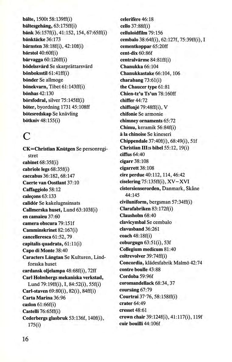 bälte, 1500t 58: 139ff(i) bältesgehäng, 63:175ff(i) bänk 36:157f(i), 41 :152, 154, 67:65ff(i) bänktäcke 36: 173 bärnsten 38:18f(i), 42:10f(i) bärstol 40:60f(i) bärvagga 60:126ff(i) bödelssvärd Se