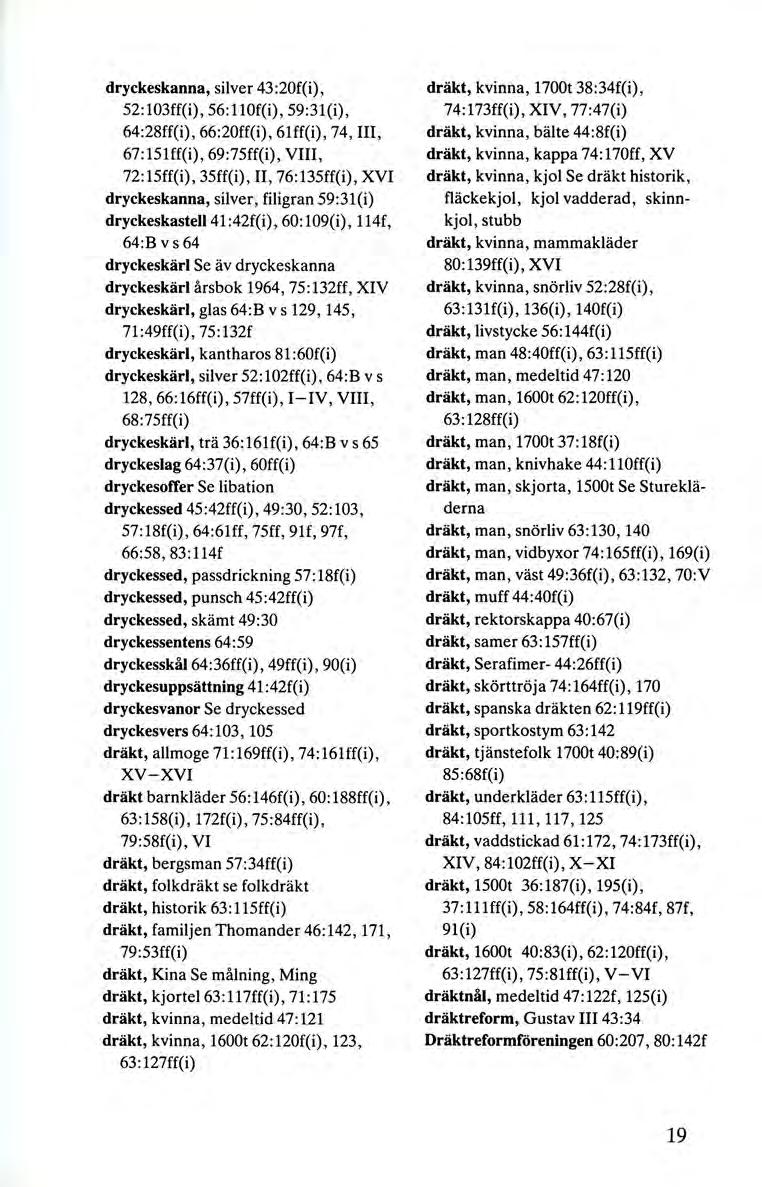 dryckeskanna, silver 43 :20f(i), 52:103ff(i), 56:110f(i), 59:31(i), 64:28ff(i), 66 :20ff(i), 61ff(i), 74, III, 67 :151ff(i), 69:75ff(i), VIII, 72:15ff(i), 35ff(i), Il, 76:135ff(i), XVI dryckeskanna,