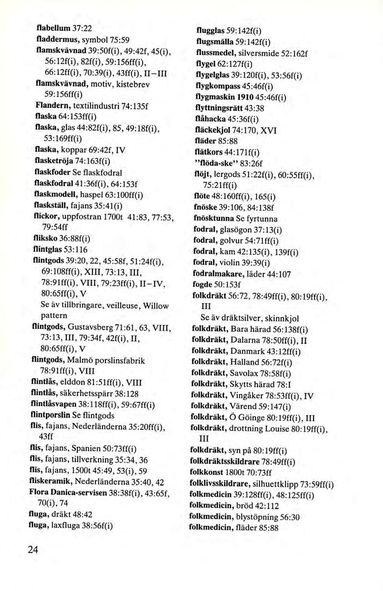 flabellum 37:22 fladdermus, symbol 75 :59 flamskvävnad 39:50f(i), 49:42f, 45(i), 56:12f(i), 82f(i), 59:156ff(i), 66:12ff(i), 70:39(i), 43ff(i), 11-III flamskvävnad, motiv, kistebrev 59: 156ff(i)
