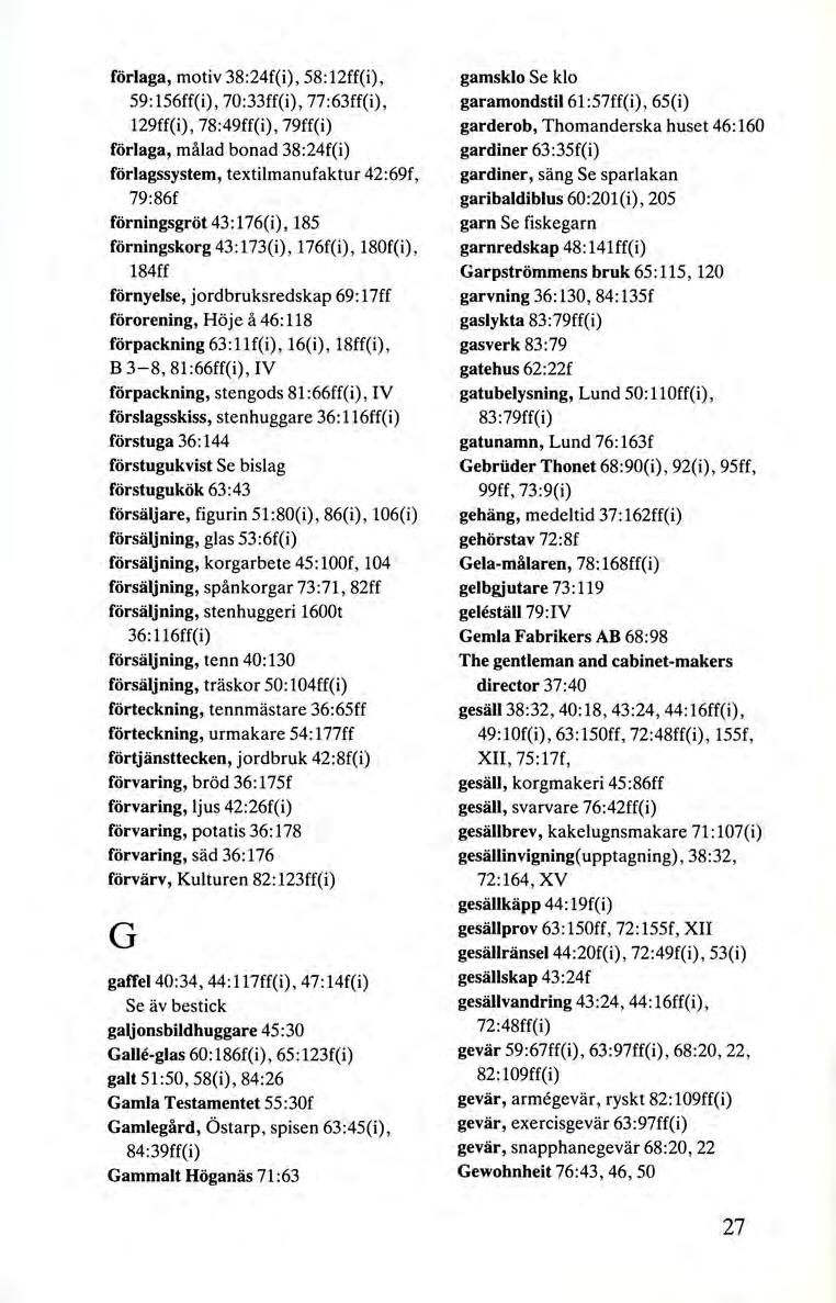 förlaga, motiv 38:24f(i), 58:12ff(i), 59:156ff(i), 70:33ff(i), 77:63ff(i), 129ff(i), 78:49ff(i), 79ff(i) förlaga, målad bonad 38:24f(i) förlagssystem, textilmanufaktur 42 :69f, 79:86f