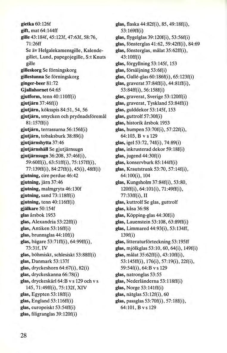 gietka 60:126f gift, mat 64:144ff gille 43:184f, 45 :123f, 47:63f, 58:76, 71:26ff Se äv Helgalekamensgille, Kalendegillet, Lund, papegojegille, S:t Knuts gille gilleskorg Se förningskorg gillestunna