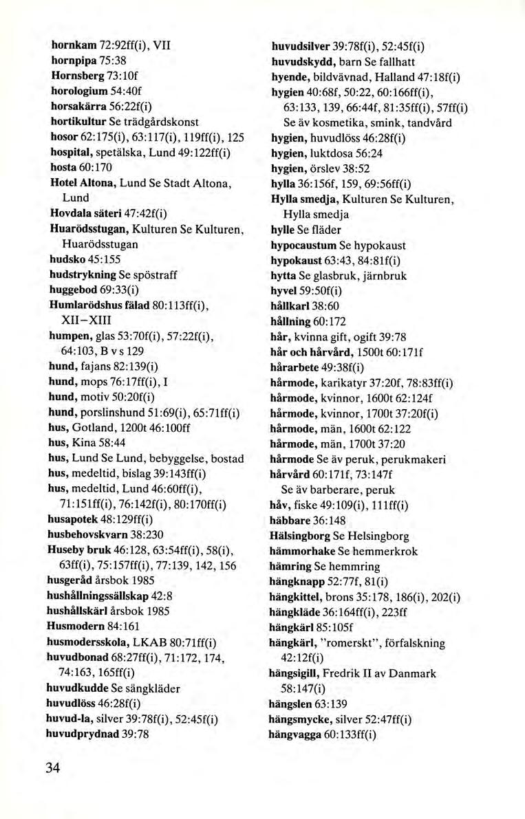 hornkam 72:92ff(i), VII hornpipa 75:38 Hornsberg 73 : lof horologium 54:40f horsakärra 56:22f(i) hortikultur Se trädgårdskonst hosor62:175(i), 63:117(i), 119ff(i), 125 hospital, spetälska, Lund 49