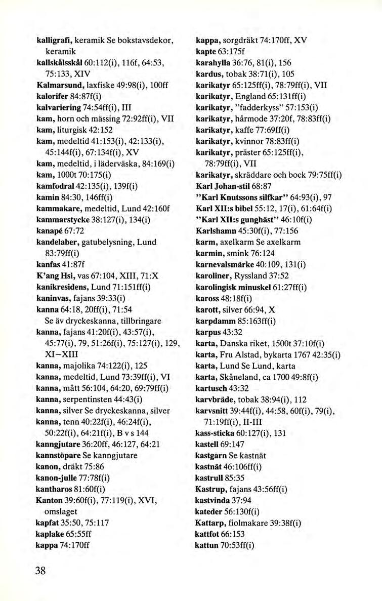 kalligrafi, keramik Se bokstavsdekor, keramik kallskålsskål 60:112(i), 116f, 64:53, 75:133, XIV Kalmarsund, laxfiske 49:98(i), looff kalorifer 84:87f(i) kalvariering 74:54ff(i), III kam, horn och