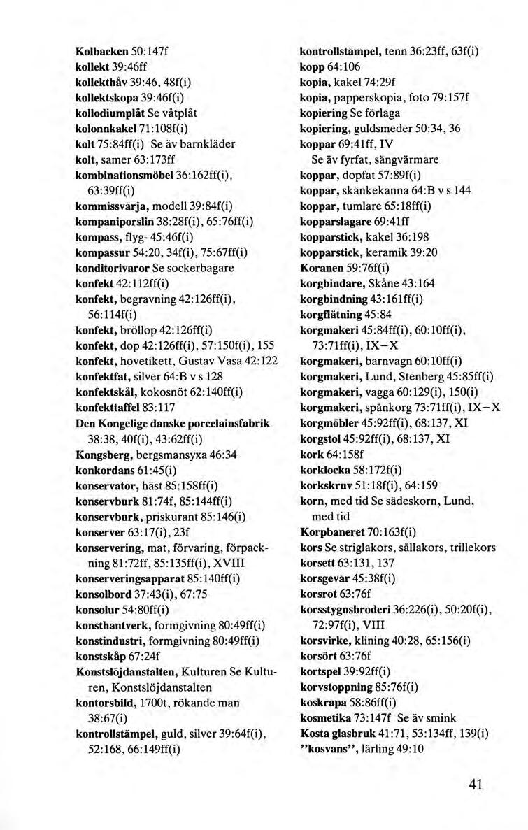 Kolbacken 50:147f kollekt 39:46ff kollekthåv 39:46, 48f(i) kollektskopa 39:46f(i) kollodiumplåt Se våtplåt kolonnkakel 71: 108f( i) kolt 75:84ff(i) Se äv barnkläder kolt, samer 63:173ff