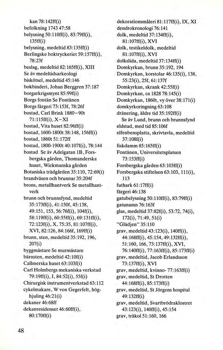 kan 78:142ff(i) befolkning 1743 47:58 belysning 50:1 loff(i), 83:79ff(i), 135ff(i) belysning, medeltid 83: 135ff(i) Berlingske boktryckeriet 59: 157ff(i), 78:23f beslag, medeltid 82:165ff(i), XIII Se