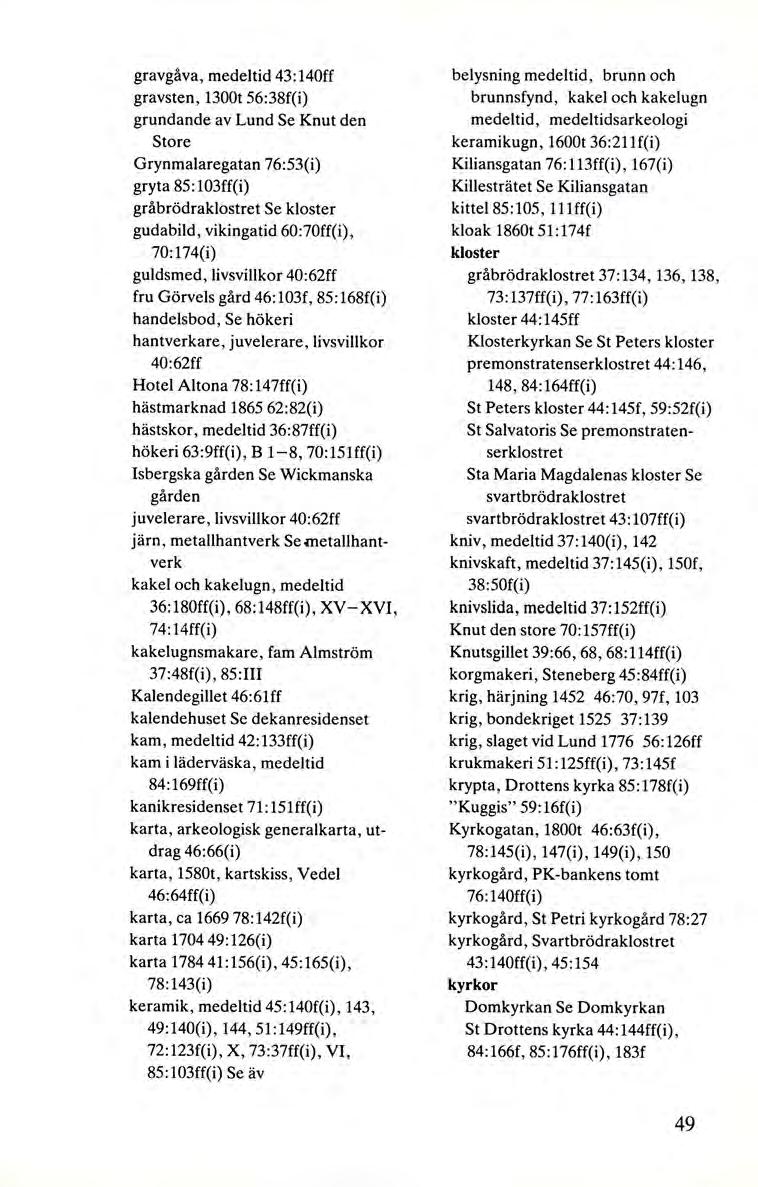 gravgåva, medeltid 43 :140ff gravsten, 1300t 56:38f(i) grundande av Lund Se Knut den Store Grynmalaregatan 76:53(i) gryta 85:103ff(i) gråbrödraklostret Se kloster gudabild, vikingatid 60:70ff(i),