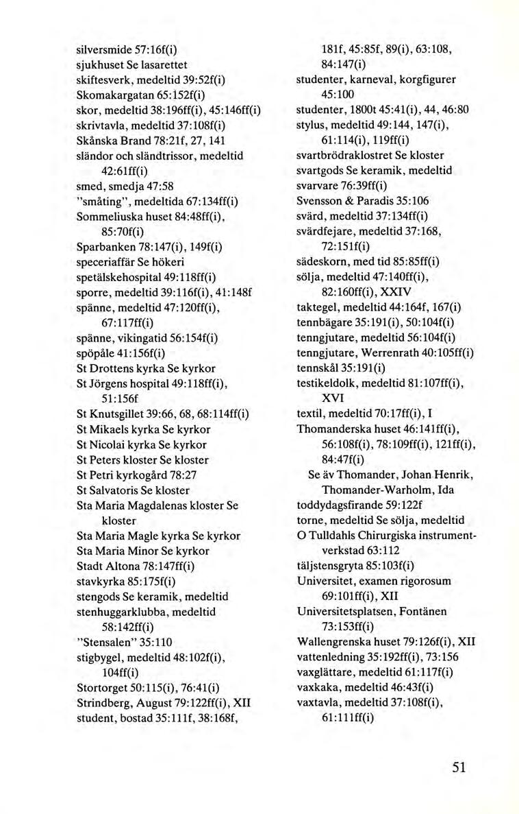 silversmide 57:16f(i) sjukhuset Se lasarettet skiftesverk, medeltid 39:52f(i) Skomakargatan 65:152f(i) skor, medeltid 38:196ff(i), 45 :146ff(i) skrivtavla, medeltid 37:108f(i) Skånska Brand 78:21f,