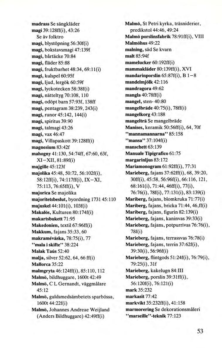 madrass Se sängkläder magi 39:128ff(i), 43 :26 Se äv folktro magi, blystöpning 56:30f(i) magi, bokstavsmagi 47:139f magi, bårtäcke 70:84 magi, fläder 85:88 magi, fruktbarhet 48:34, 69:11(i) magi,