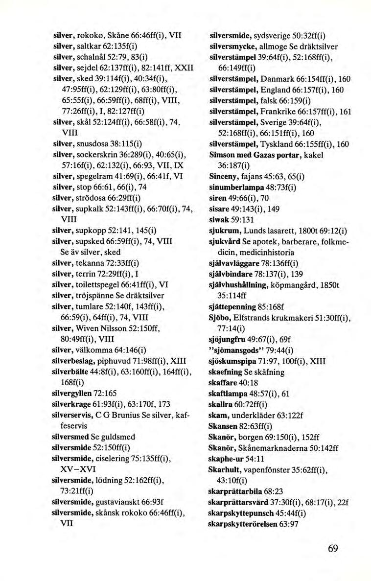 silver, rokoko, Skåne 66:46ff(i), VII silver, saltkar 62: 135f(i) silver, schalnål 52:79, 83(i) silver, sejdel 62:137ff(i), 82:141ff, XXII silver, sked 39:114f(i), 40:34f(i), 47:95ff(i), 62:129ff(i),