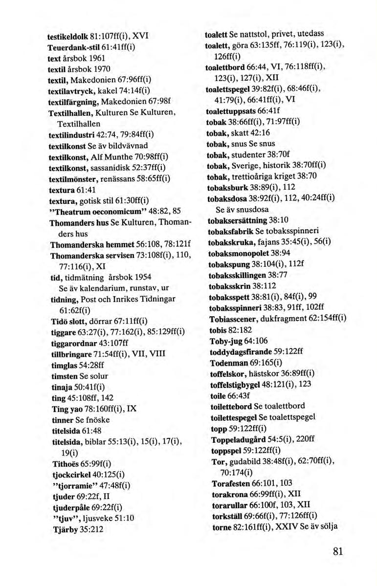 testikeldolk 81 :107ff(i), XVI Teuerdank-stil 61 :4lff(i) text årsbok 1961 textil årsbok 1970 textil, Makedonien 67:96ff(i) textilavtryck, kakel 74: 14f(i) textilfärgning, Makedonien 67:98f