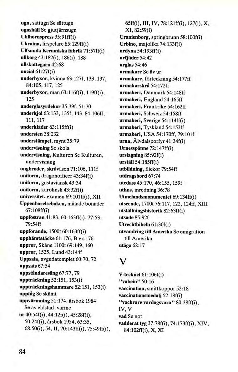 ugn, sättugn Se sättugn ugnshäll Se gjut järnsugn Uhlhornspress 35:91ff(i) Ukraina, lirspelare 85:129ff(i) Ulfsunda Keramiska fabrik 71:57ff(i) ullkorg 43:182(i), 186(i), 188 ullskattegarn 4 2: 68