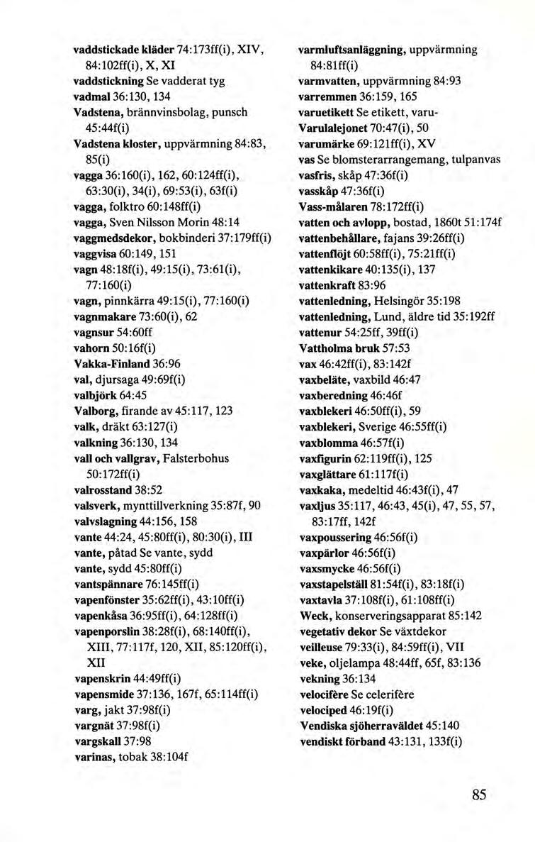 vaddstickade kläder 74:173ff(i), XIV, 84:102ff(i), X, XI vaddstickning Se vadderat tyg vadmal 36:130, 134 Vadstena, brännvinsbolag, punsch 45 :44f(i) Vadstena kloster, uppvärmning 84:83, 85(i) vagga