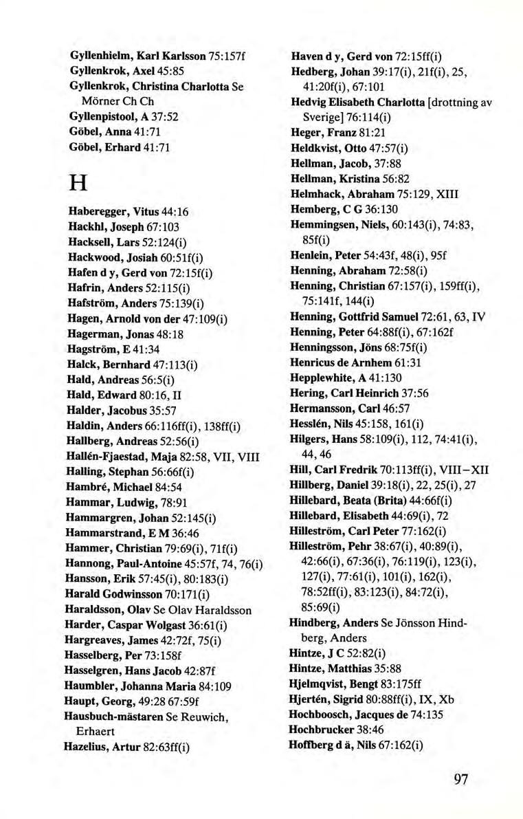 Gyllenhielm, Karl Karlsson 75:157f Gyllenkrok, Axel 45:85 Gyllenkrok, Christina Charlotta Se MörnerChCh Gyllenpistool, A 37:52 Göbel, Anna 41 :71 Göbel, Erhard 41 :71 H Haberegger, Vitus 44: 16