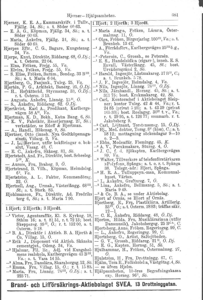 HjernerHjälpsamheten. Hjerner,.. K. E. A.~Kammar~krifv. i Tullv., FJall~. 34, So.; a. t. Soder 50 63. 1 Hjort; 2 Hjorth; 3 Hjordt. ~. _ E. A. G., Köpman, Fjällg. 34, Sä.; a. t. _2 Maria Aug.