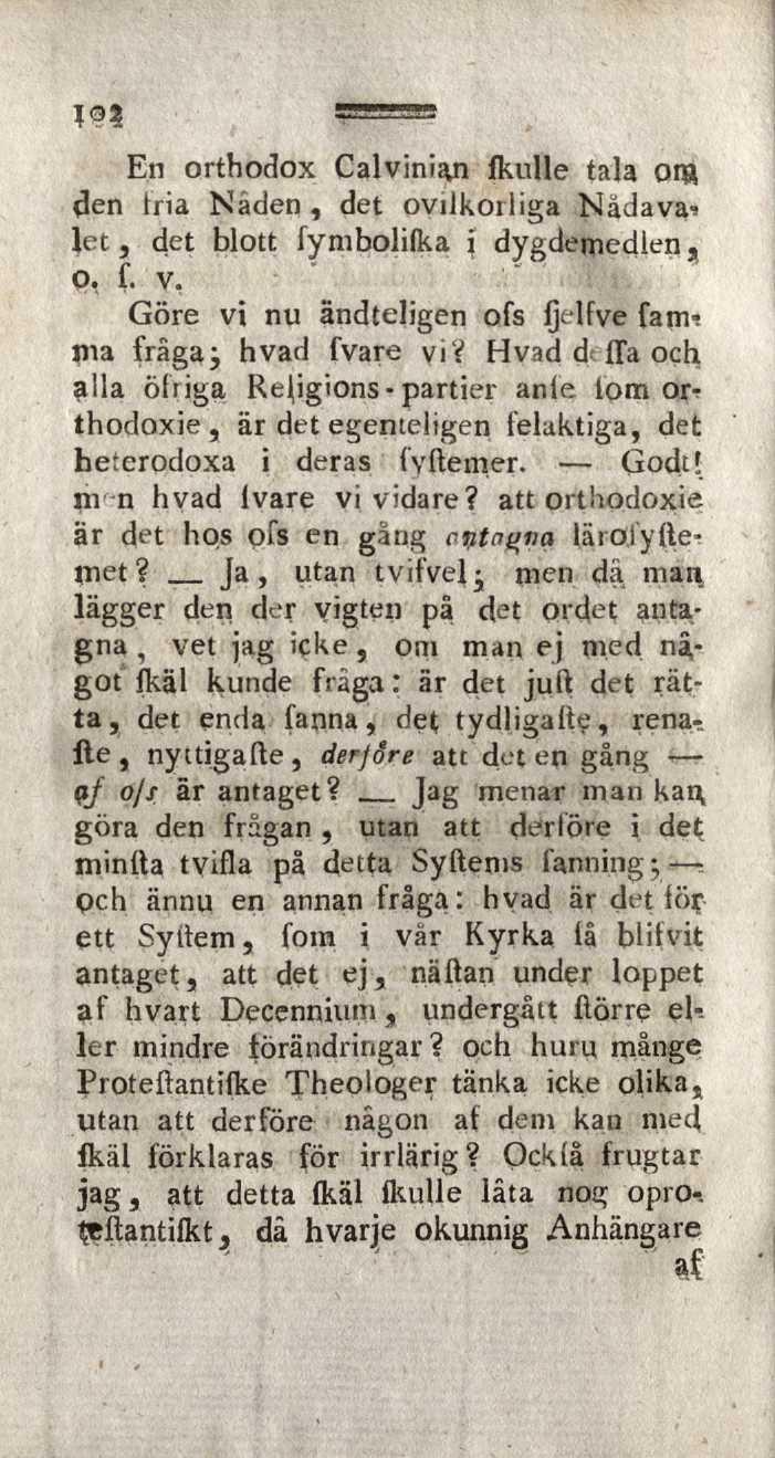 JÇ5? 1 En orthodox Calvini^n fkulle tala oia den tria Nåden, det ovilkoriiga Nådava-» let, det blott fymbolifka i dygdernedlen, o, f. v.