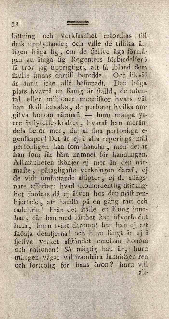 52 fattning och verkfatnhet erfordras till defs uppfyllande j och ville de tillika ärligen fräga fig, om de fjelfve äga förmågan att åtaga fig Regenters förbindel fer j la tror jag upprigtigt, att få