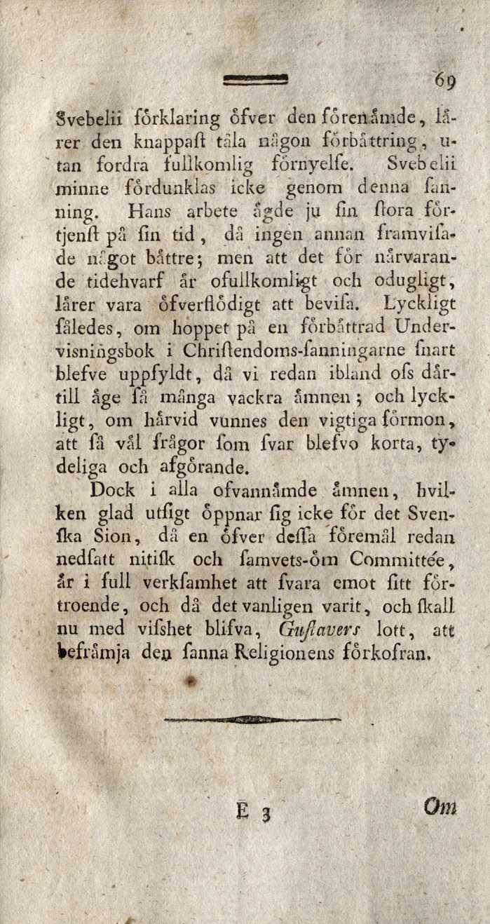 69 Svebelii förklaring ôfver den foreitåmde, larer den knappad tala någon förbättring, u- tan fordra fullkomlig förnyelfe. Svebelii minne fordunklas icke genom denna fanning.