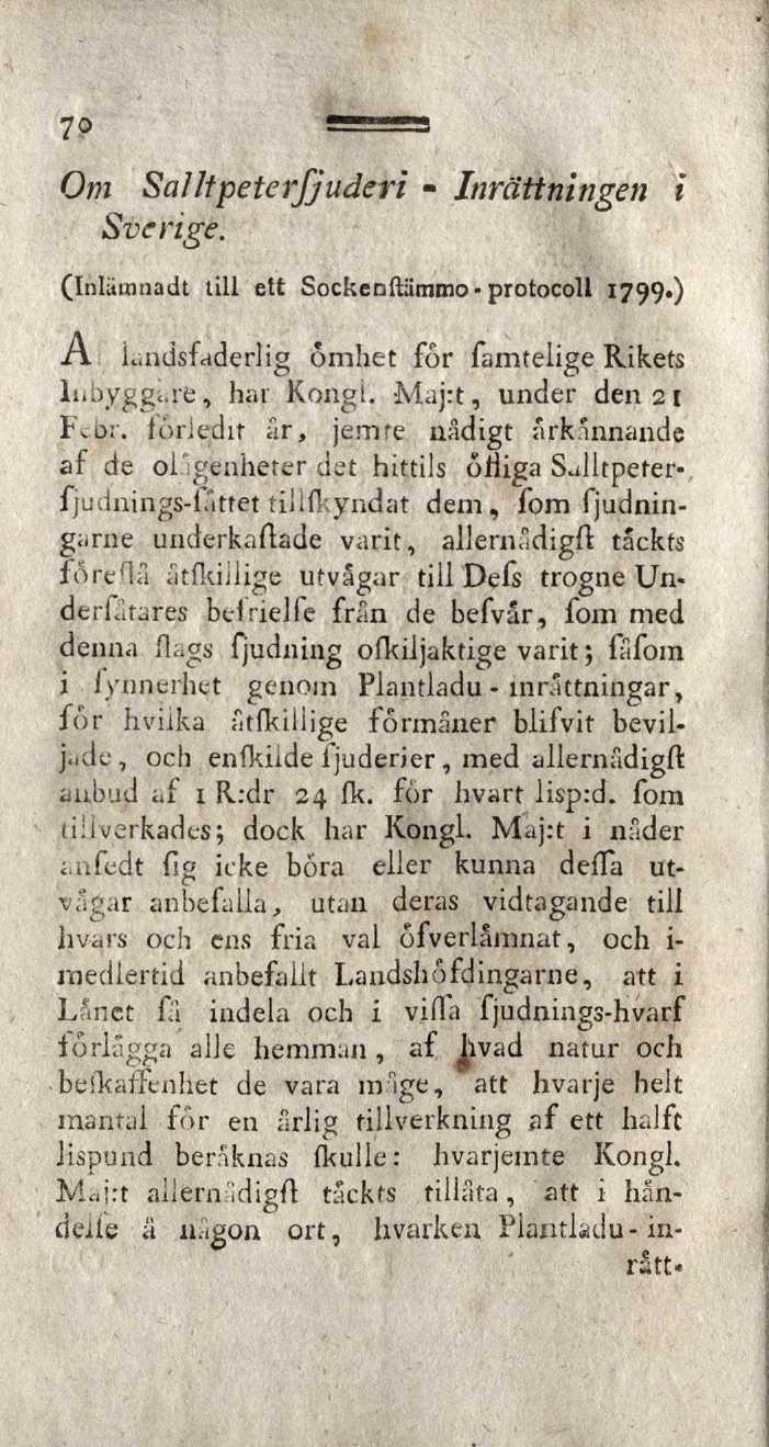 70 Om Salltpeterfjuderi - Inrättningen i Sverige. (Inlämiiadt till ett Sockenftiimmo - protocoll 1799.) A iandsfaderlig ömhet for famtelige Rikets Inbyggare, har Kongl. Maj:t, under den 2 t Febr.