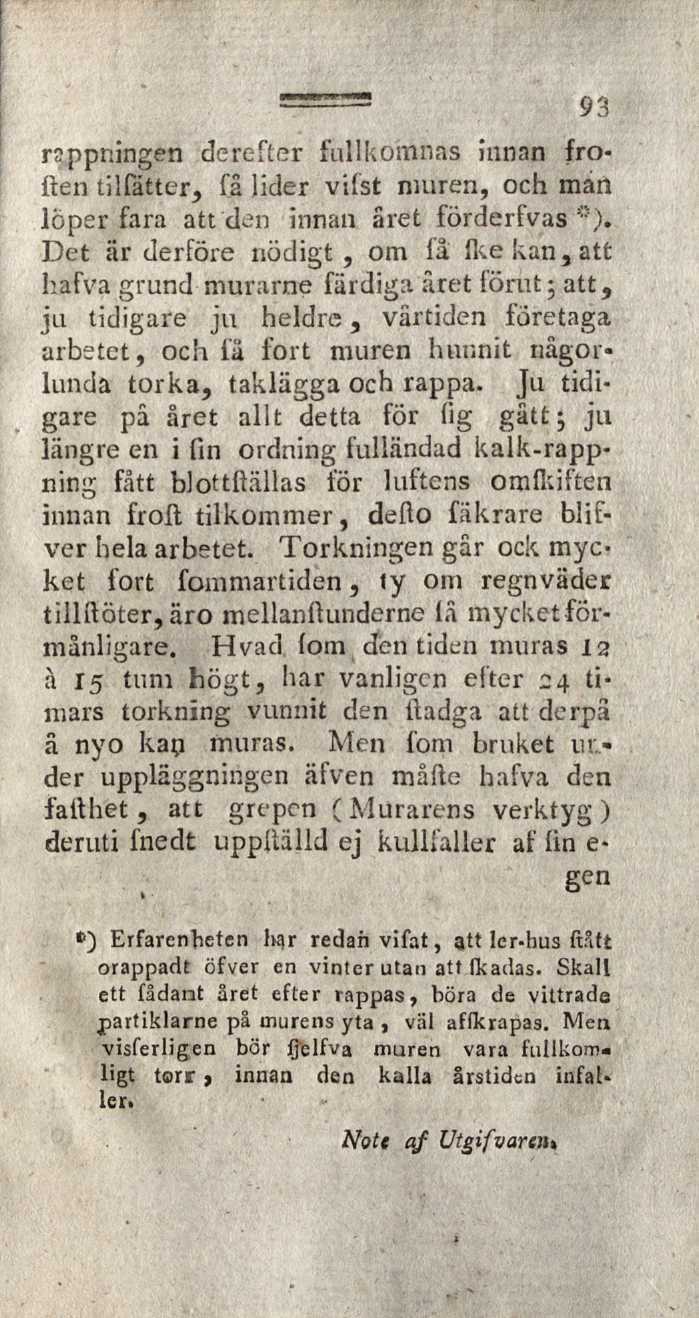 rsppningen derefter fullkomnas innan fro* ften tillätter, få lider vifst muren, och man löper fara att den innan året förderfvas Det är derföre nödigt, om få fkekan,att hafva grund murarne färdiga