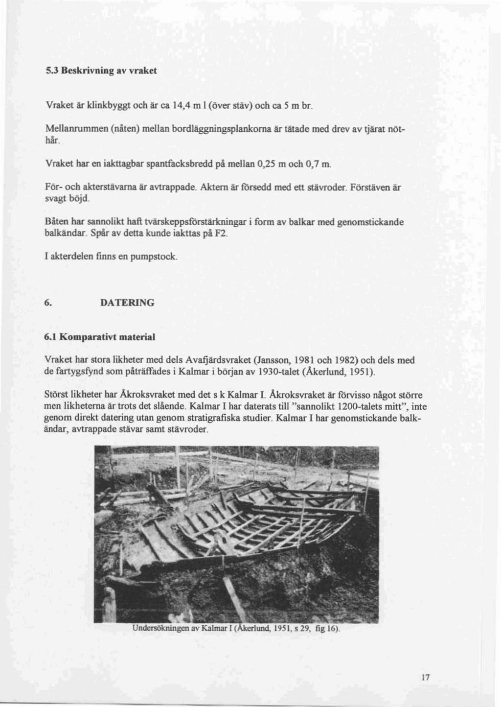 5.3 Beskrivning av vraket Vraket är klinkbyggt och är ca 14,4 m I (över stäv) och ca 5 m br. Mellanrummen (nåten) mellan bordläggningsplankorna är tätade med drev av tjärat nötbår.